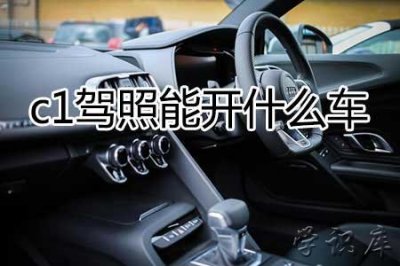 ​c1驾驶证能开什么车(C1可以驾驶的汽车范围)