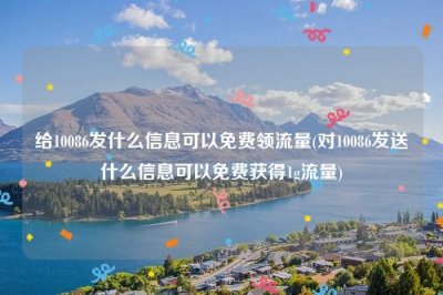 ​给10086发什么信息可以免费领流量(对10086发送什么信息可以免费获得1g流量)