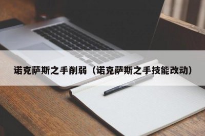 ​诺克萨斯之手削弱（诺克萨斯之手技能改动）
