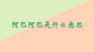 ​男生对你说阿巴阿巴是什么意思 男生说阿巴阿巴是什么意思?
