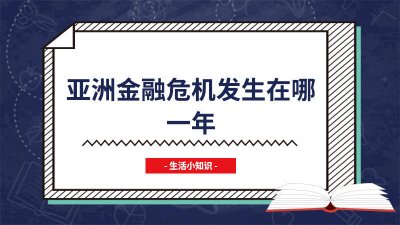 ​亚洲金融危机发生在哪一年的事情 亚洲的金融危机是哪一年