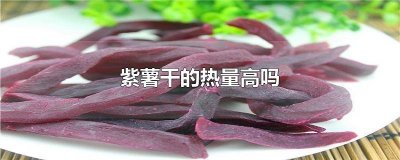 ​紫薯干的热量高吗会胖吗 紫薯干为什么比紫薯热量高