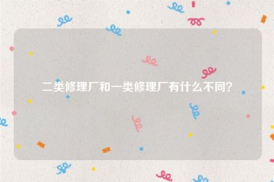 ​二类修理厂和一类修理厂有什么不同？