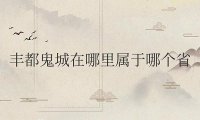 ​丰都鬼城在哪里属于哪个省（位于重庆市下游丰都县的长江北岸）