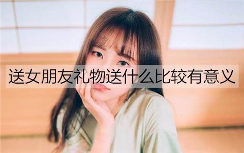 送女朋友礼物送什么比较有意义2