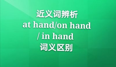​近义词辨析at hand,on hand,in hand 词义区别