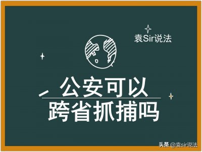 ​外地公安拘捕你，你该不该跟他走呢？公安可以跨省抓捕吗？
