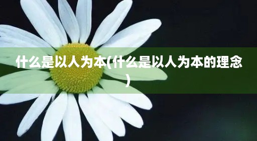 什么是以人为本(什么是以人为本的理念)