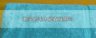 ​新买的毛巾能直接用吗