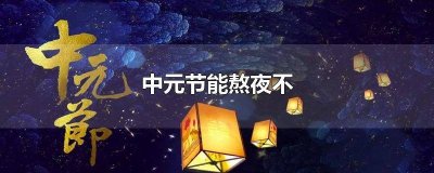 ​中元节为什么不可以熬夜 中元节能熬夜么