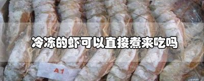 ​冷冻的虾可以直接煮来吃吗 冷冻的虾可以直接煮来吃吗有毒吗