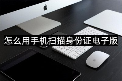 ​怎么用手机扫描身份证电子版-这个方法快速好用